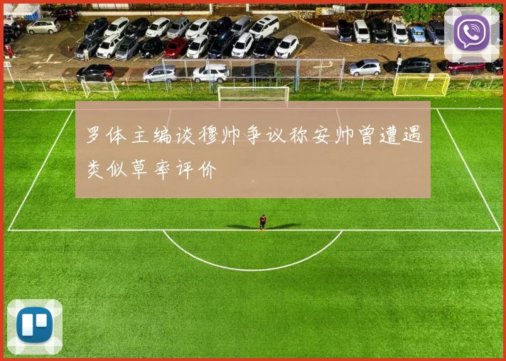罗体主编谈穆帅争议称安帅曾遭遇类似草率评价
