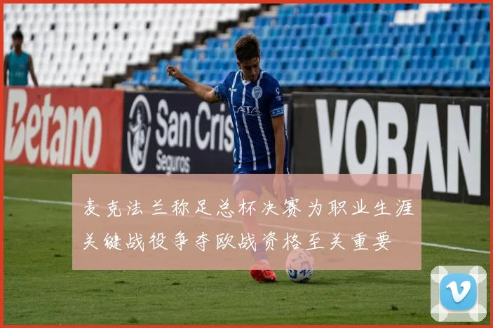 麦克法兰称足总杯决赛为职业生涯关键战役争夺欧战资格至关重要