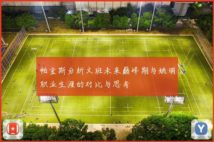 帕金斯分析文班未来巅峰期与姚明职业生涯的对比与思考