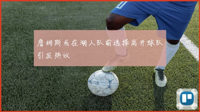 詹姆斯或在湖人队前选择离开球队引发热议